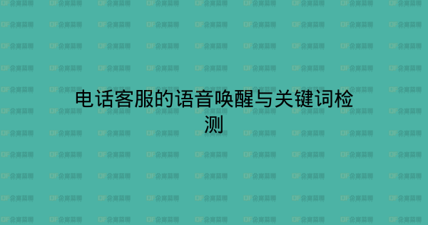 电话客服的语音唤醒与关键词检测-企富蓝图