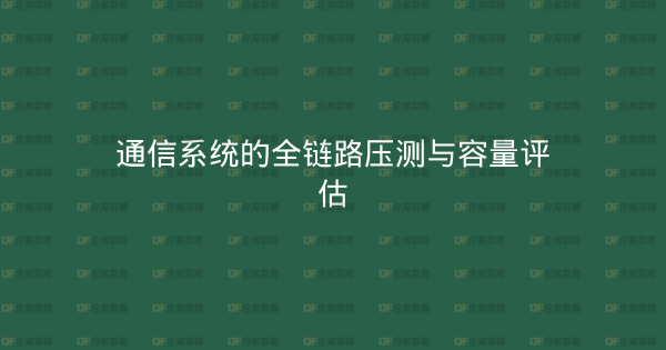 通信系统的全链路压测与容量评估-企富蓝图
