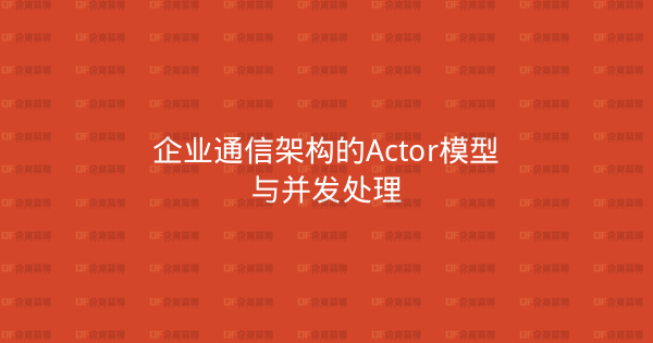 企业通信架构的Actor模型与并发处理-企富蓝图