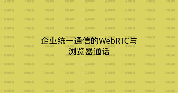 企业统一通信的WebRTC与浏览器通话-企富蓝图