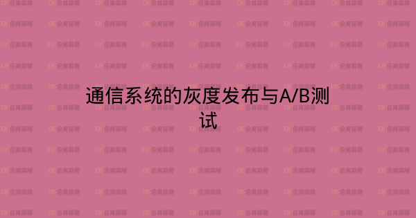 通信系统的灰度发布与A/B测试-企富蓝图
