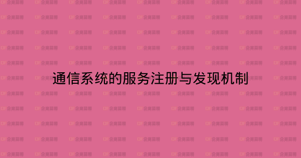 通信系统的服务注册与发现机制-企富蓝图
