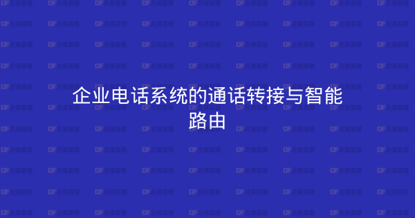 企业电话系统的通话转接与智能路由-企富蓝图