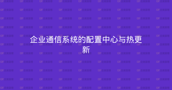 企业通信系统的配置中心与热更新-企富蓝图