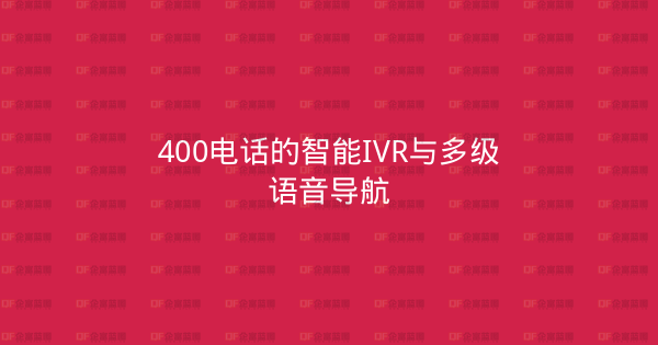 400电话的智能IVR与多级语音导航-企富蓝图