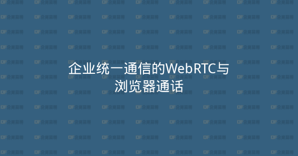 企业统一通信的WebRTC与浏览器通话-企富蓝图