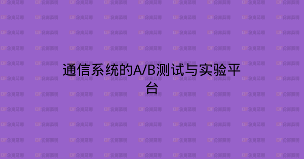 通信系统的A/B测试与实验平台-企富蓝图