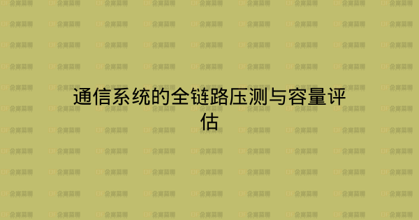 通信系统的全链路压测与容量评估-企富蓝图