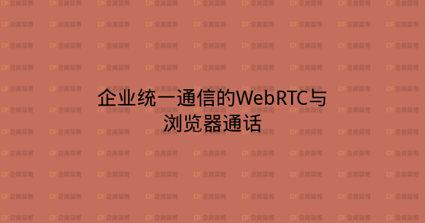 企业统一通信的WebRTC与浏览器通话-企富蓝图