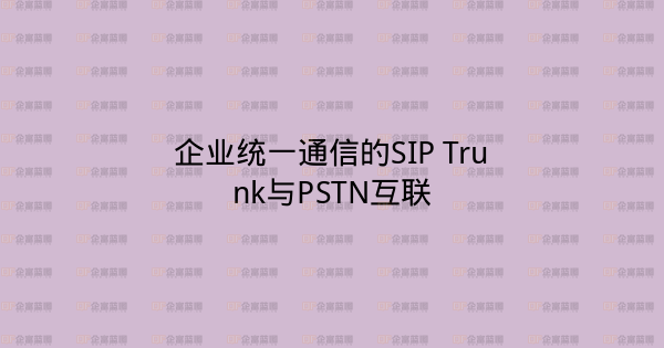 企业统一通信的SIP Trunk与PSTN互联-企富蓝图
