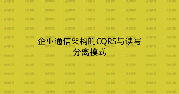 企业通信架构的CQRS与读写分离模式-企富蓝图