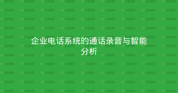企业电话系统的通话录音与智能分析-企富蓝图