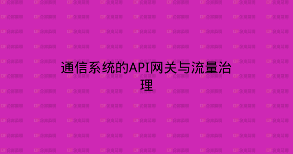 通信系统的API网关与流量治理-企富蓝图