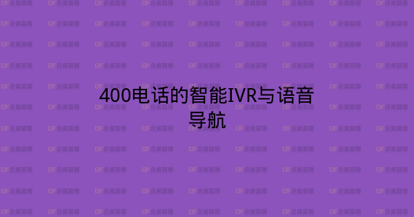 400电话的智能IVR与语音导航-企富蓝图