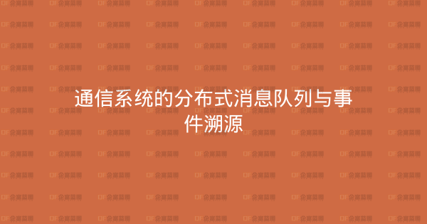 通信系统的分布式消息队列与事件溯源-企富蓝图