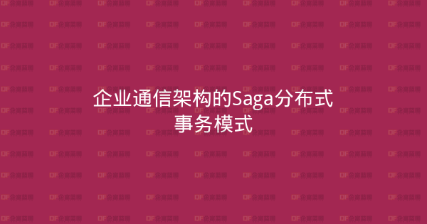 企业通信架构的Saga分布式事务模式-企富蓝图