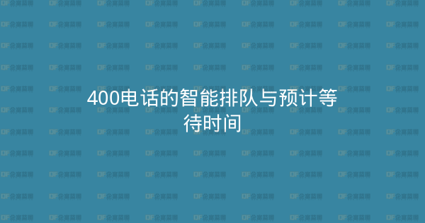 400电话的智能排队与预计等待时间-企富蓝图
