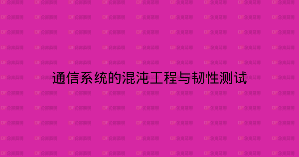通信系统的混沌工程与韧性测试-企富蓝图