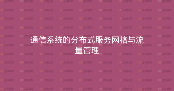 通信系统的分布式服务网格与流量管理-企富蓝图