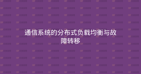 通信系统的分布式负载均衡与故障转移-企富蓝图
