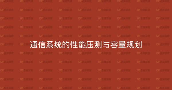 通信系统的性能压测与容量规划-企富蓝图