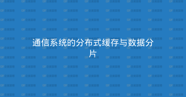 通信系统的分布式缓存与数据分片-企富蓝图