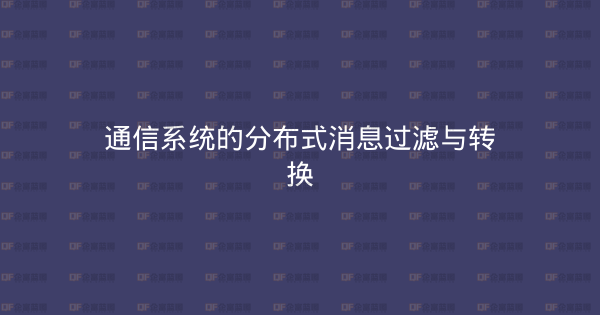 通信系统的分布式消息过滤与转换-企富蓝图