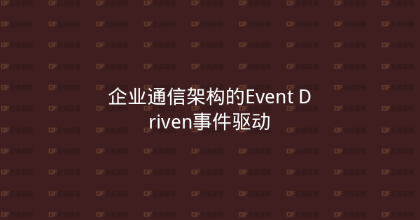企业通信架构的Event Driven事件驱动-企富蓝图