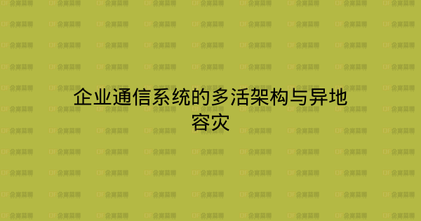 企业通信系统的多活架构与异地容灾-企富蓝图