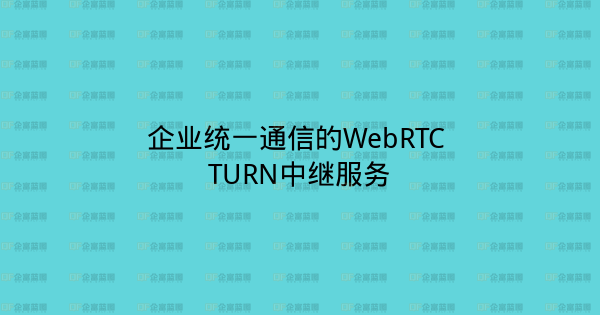 企业统一通信的WebRTC TURN中继服务-企富蓝图