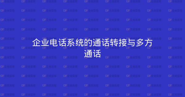 企业电话系统的通话转接与多方通话-企富蓝图