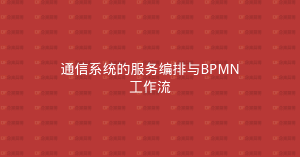 通信系统的服务编排与BPMN工作流-企富蓝图
