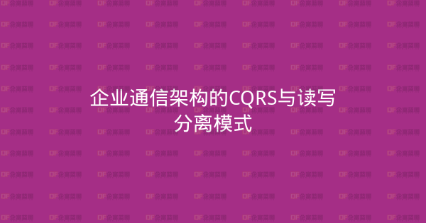 企业通信架构的CQRS与读写分离模式-企富蓝图