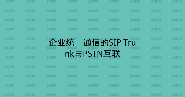 企业统一通信的SIP Trunk与PSTN互联-企富蓝图