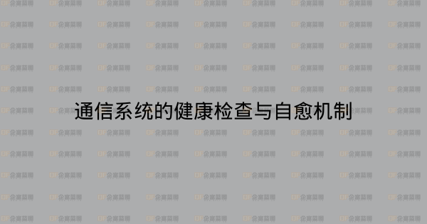 通信系统的健康检查与自愈机制-企富蓝图