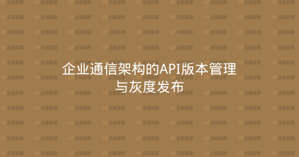 企业通信架构的API版本管理与灰度发布-企富蓝图