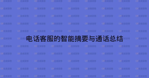 电话客服的智能摘要与通话总结-企富蓝图