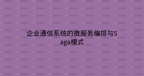 企业通信系统的微服务编排与Saga模式-企富蓝图