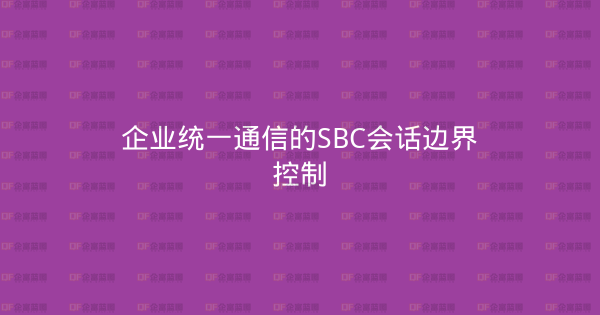 企业统一通信的SBC会话边界控制-企富蓝图
