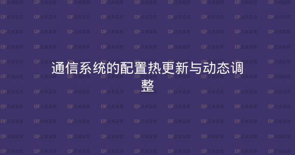 通信系统的配置热更新与动态调整-企富蓝图