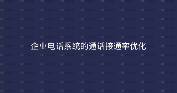 企业电话系统的通话接通率优化-企富蓝图