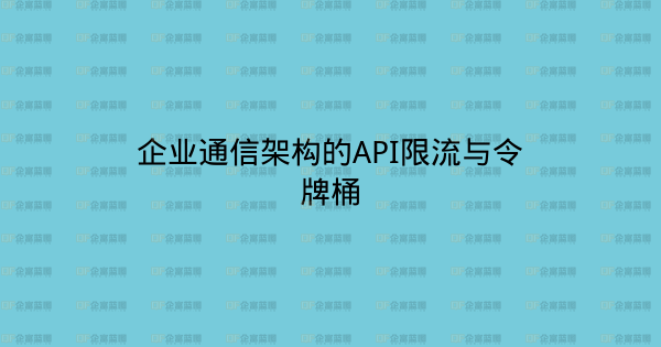 企业通信架构的API限流与令牌桶-企富蓝图