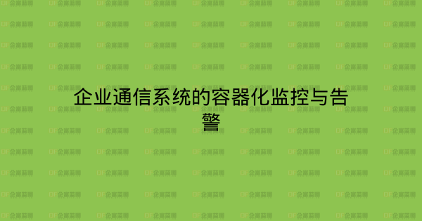 企业通信系统的容器化监控与告警-企富蓝图