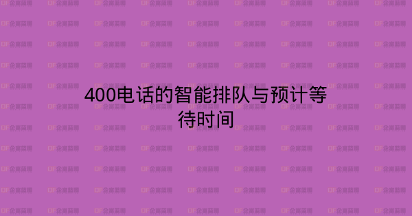 400电话的智能排队与预计等待时间-企富蓝图