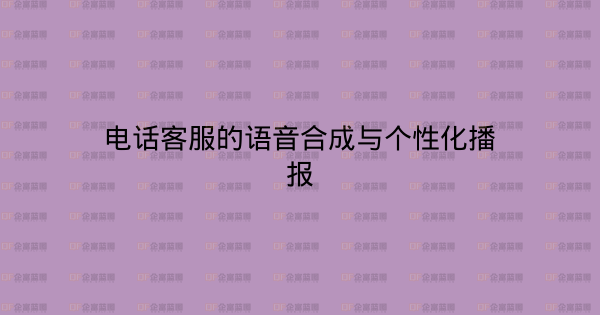 电话客服的语音合成与个性化播报-企富蓝图