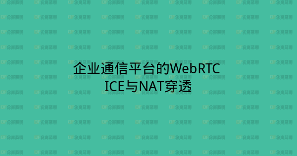 企业通信平台的WebRTC ICE与NAT穿透-企富蓝图