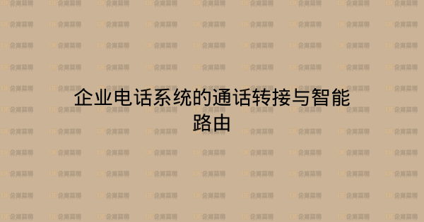 企业电话系统的通话转接与智能路由-企富蓝图