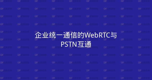 企业统一通信的WebRTC与PSTN互通-企富蓝图