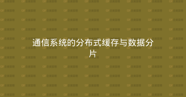 通信系统的分布式缓存与数据分片-企富蓝图