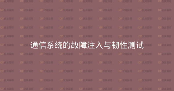 通信系统的故障注入与韧性测试-企富蓝图